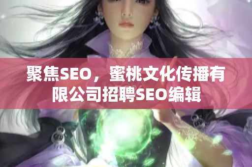 聚焦SEO，蜜桃文化传播有限公司招聘SEO编辑