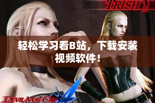 轻松学习看B站，下载安装视频软件！