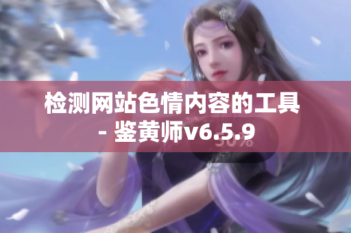 检测网站色情内容的工具 - 鉴黄师v6.5.9