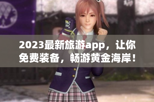 2023最新旅游app，让你免费装备，畅游黄金海岸！