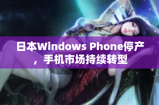 日本Windows Phone停产，手机市场持续转型