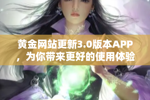 黄金网站更新3.0版本APP，为你带来更好的使用体验