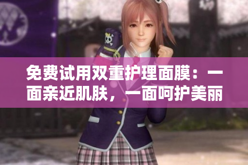 免费试用双重护理面膜：一面亲近肌肤，一面呵护美丽