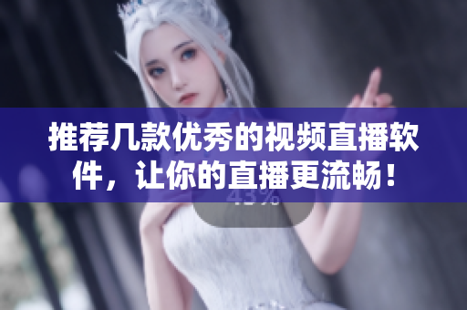 推荐几款优秀的视频直播软件，让你的直播更流畅！