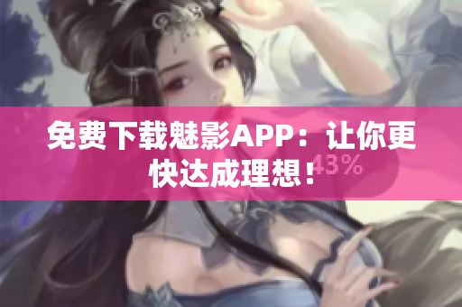 免费下载魅影APP：让你更快达成理想！