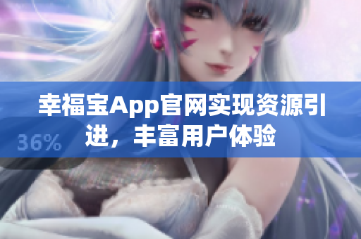 幸福宝App官网实现资源引进，丰富用户体验