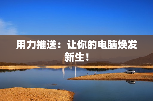 用力推送：让你的电脑焕发新生！