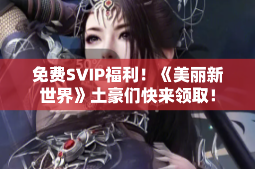 免费SVIP福利！《美丽新世界》土豪们快来领取！