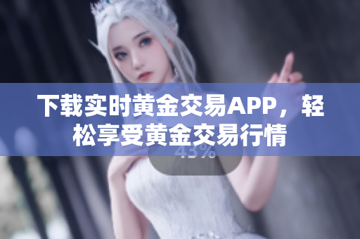 下载实时黄金交易APP，轻松享受黄金交易行情