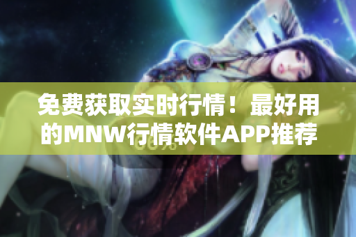 免费获取实时行情！最好用的MNW行情软件APP推荐