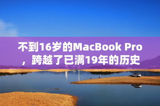 不到16岁的MacBook Pro，跨越了已满19年的历史