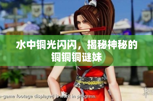 水中铜光闪闪，揭秘神秘的铜铜铜谜妹