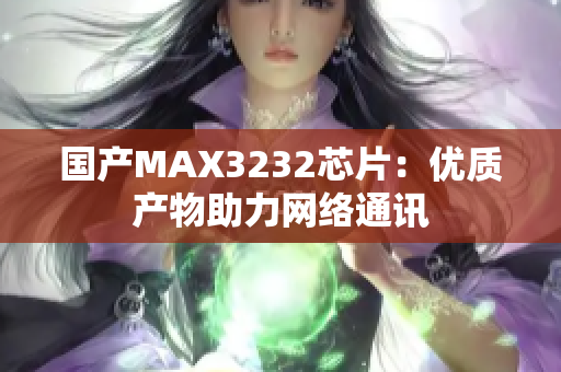 国产MAX3232芯片：优质产物助力网络通讯