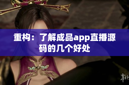 重构：了解成品app直播源码的几个好处