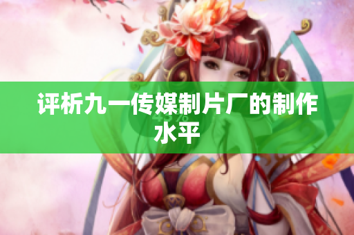 评析九一传媒制片厂的制作水平