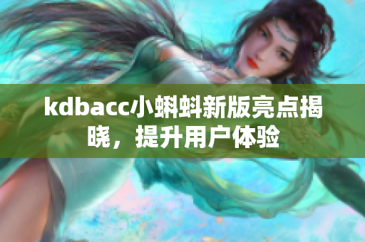 kdbacc小蝌蚪新版亮点揭晓，提升用户体验