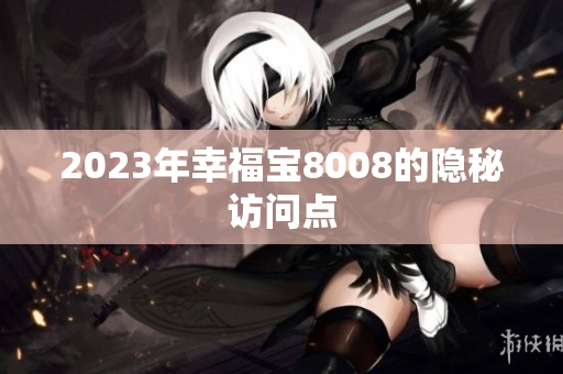 2023年幸福宝8008的隐秘访问点