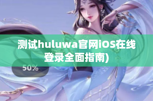测试huluwa官网iOS在线登录全面指南)