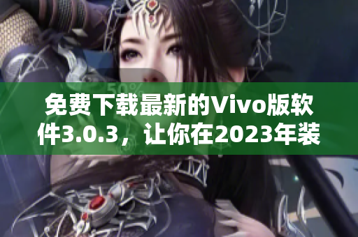 免费下载最新的Vivo版软件3.0.3，让你在2023年装扮得更好