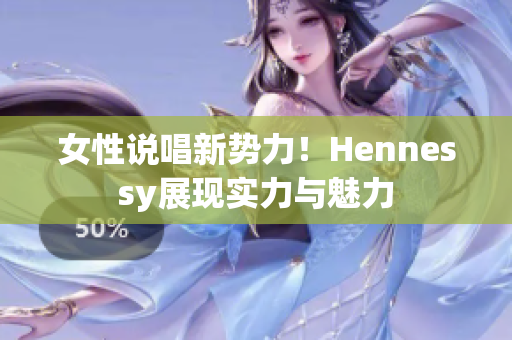 女性说唱新势力！Hennessy展现实力与魅力