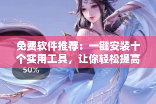 免费软件推荐：一键安装十个实用工具，让你轻松提高效率！