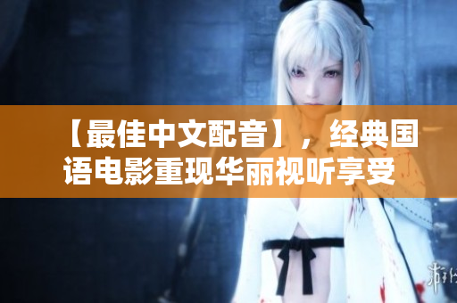 【最佳中文配音】，经典国语电影重现华丽视听享受