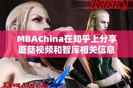 MBAChina在知乎上分享蘑菇视频和智库相关信息