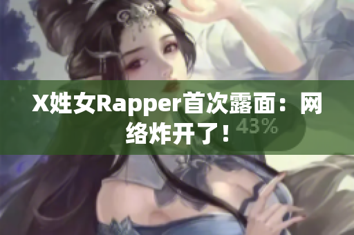 X姓女Rapper首次露面：网络炸开了！