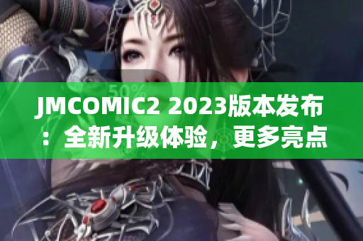 JMCOMIC2 2023版本发布：全新升级体验，更多亮点惊喜