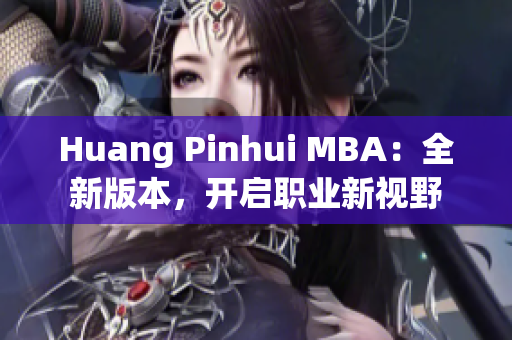 Huang Pinhui MBA：全新版本，开启职业新视野