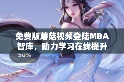 免费版蘑菇视频登陆MBA智库，助力学习在线提升