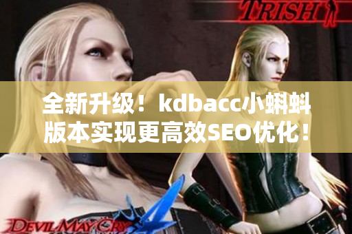 全新升级！kdbacc小蝌蚪版本实现更高效SEO优化！