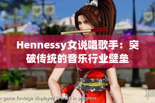 Hennessy女说唱歌手：突破传统的音乐行业壁垒