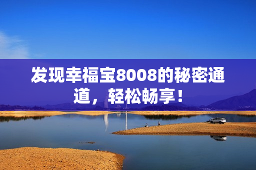 发现幸福宝8008的秘密通道，轻松畅享！