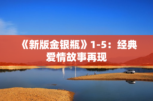 《新版金银瓶》1-5：经典爱情故事再现