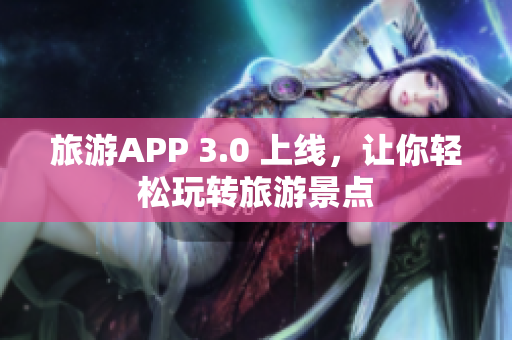 旅游APP 3.0 上线，让你轻松玩转旅游景点