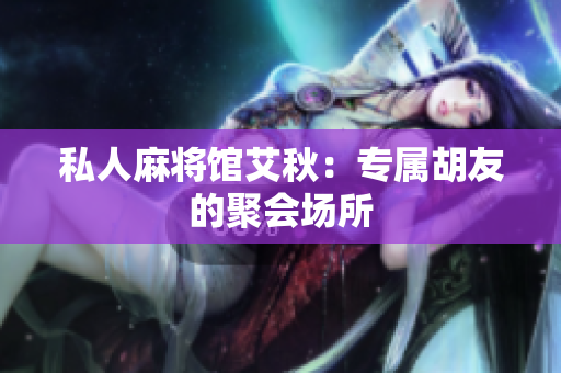 私人麻将馆艾秋：专属胡友的聚会场所