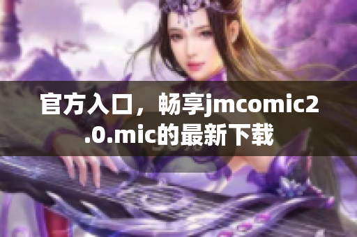 官方入口，畅享jmcomic2.0.mic的最新下载