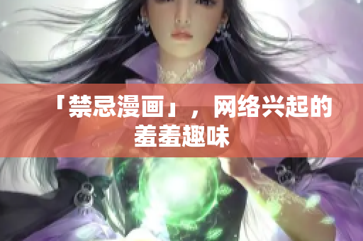 「禁忌漫画」，网络兴起的羞羞趣味