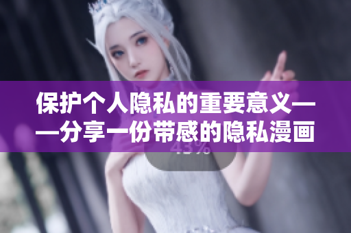 保护个人隐私的重要意义——分享一份带感的隐私漫画