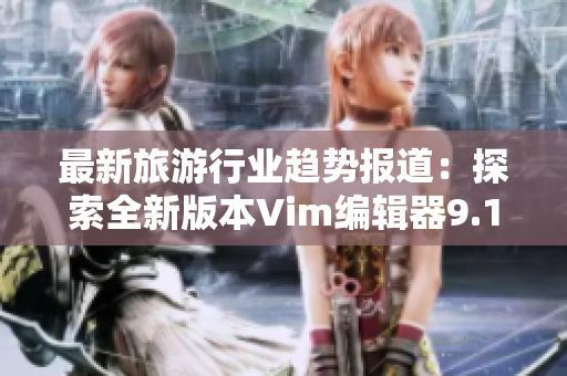 最新旅游行业趋势报道：探索全新版本Vim编辑器9.1