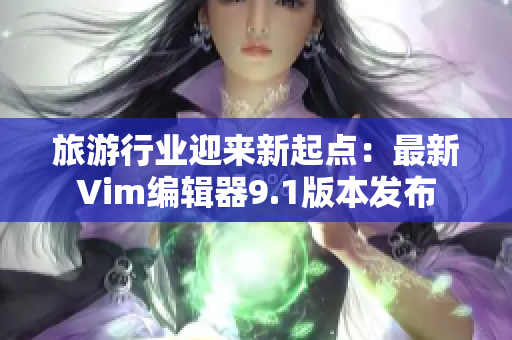 旅游行业迎来新起点：最新Vim编辑器9.1版本发布