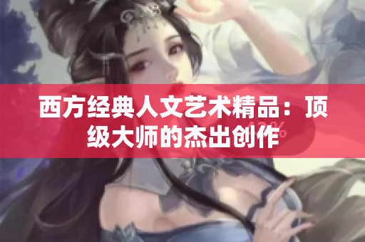 西方经典人文艺术精品：顶级大师的杰出创作