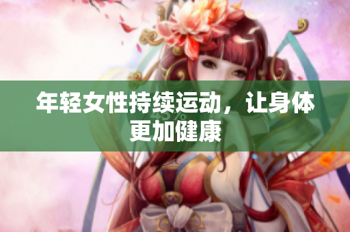 年轻女性持续运动，让身体更加健康