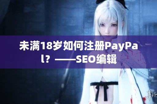 未满18岁如何注册PayPal？——SEO编辑