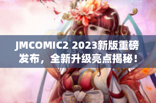 JMCOMIC2 2023新版重磅发布，全新升级亮点揭秘！