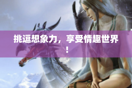 挑逗想象力，享受情趣世界！