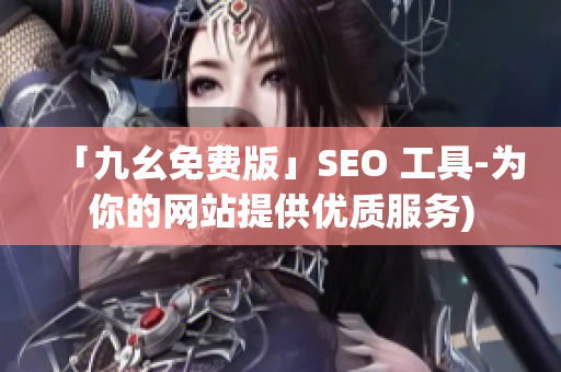 「九幺免费版」SEO 工具-为你的网站提供优质服务)