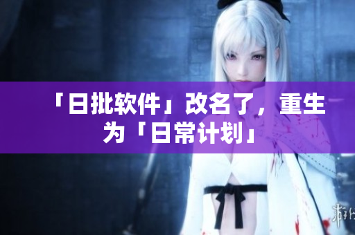「日批软件」改名了，重生为「日常计划」