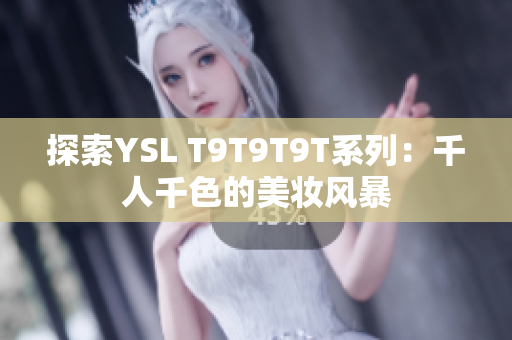 探索YSL T9T9T9T系列：千人千色的美妆风暴